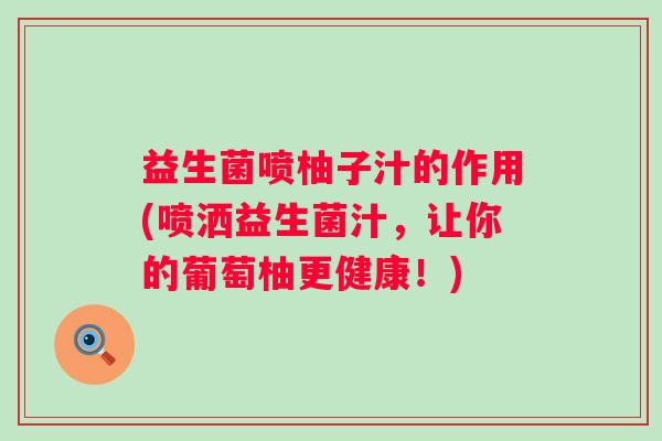 益生菌喷柚子汁的作用(喷洒益生菌汁,让你的葡萄柚更健康!) 益生菌喷柚子汁的作用(喷洒益生菌汁,让你的葡萄柚更健康!)