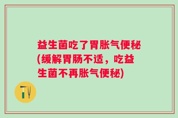 益生菌吃了胃(缓解不适，吃益生菌不再)