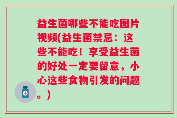 益生菌哪些不能吃图片视频(益生菌禁忌:这些不能吃!享受益生菌的好处一定要留意,小心这些食物引发的问题。) 益生菌哪些不能吃图片视频(益生菌禁忌:这些不能吃!享受益生菌的好处一定要留意,小心这些食物引发的问题。)