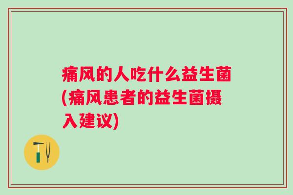 的人吃什么益生菌(患者的益生菌摄入建议)