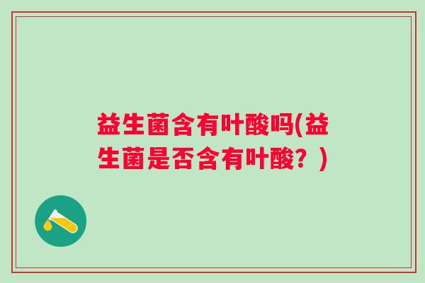 益生菌含有叶酸吗(益生菌是否含有叶酸？)