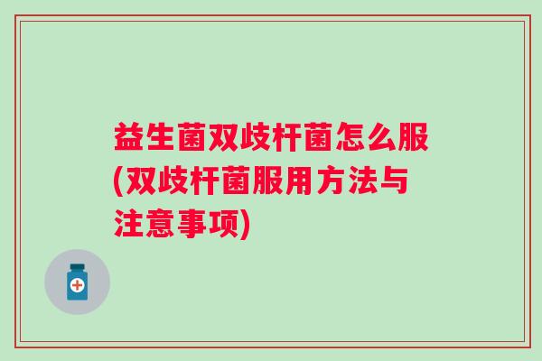 益生菌双歧杆菌怎么服(双歧杆菌服用方法与注意事项) 益生菌双歧杆菌怎么服(双歧杆菌服用方法与注意事项)