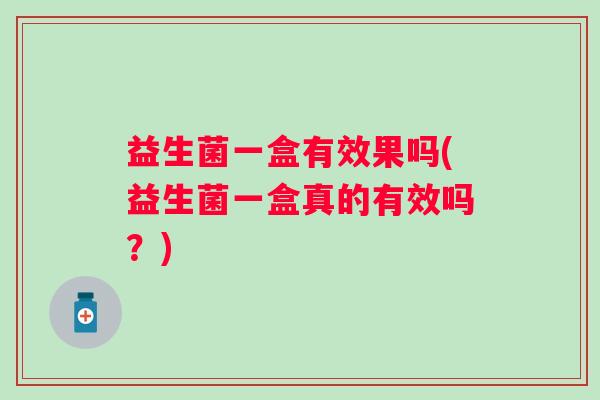 益生菌一盒有效果吗(益生菌一盒真的有效吗？)