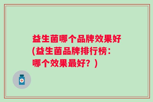 益生菌哪个品牌效果好(益生菌品牌排行榜：哪个效果好？)