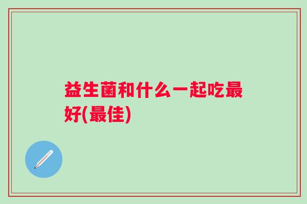 益生菌和什么一起吃好(佳)