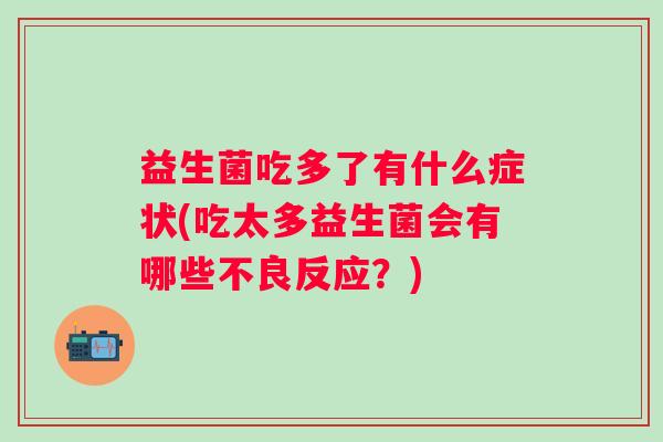 益生菌吃多了有什么症状(吃太多益生菌会有哪些不良反应？)