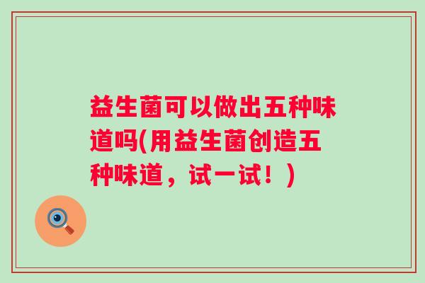 益生菌可以做出五种味道吗(用益生菌创造五种味道,试一试!) 益生菌可以做出五种味道吗(用益生菌创造五种味道,试一试!)
