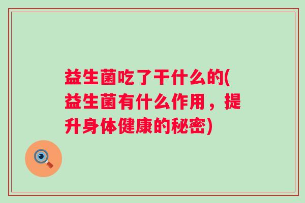 益生菌吃了干什么的(益生菌有什么作用，提升身体健康的秘密)