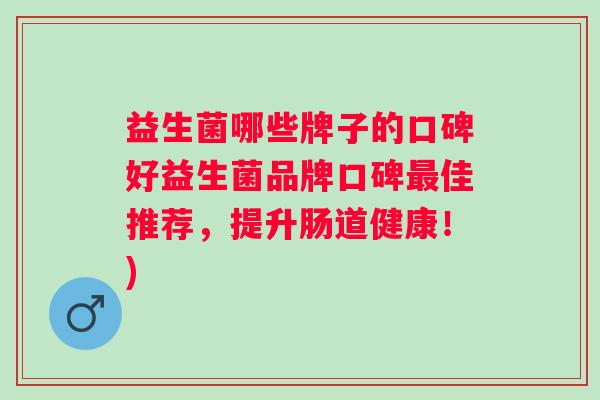 益生菌哪些牌子的口碑好益生菌品牌口碑佳推荐，提升肠道健康！)