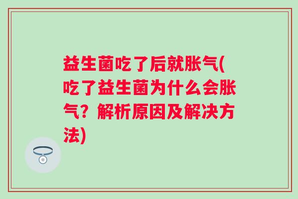 益生菌吃了后就(吃了益生菌为什么会？解析原因及解决方法)