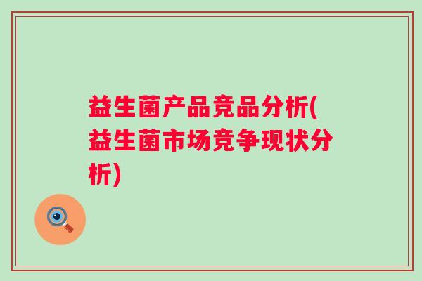 益生菌产品竞品分析(益生菌市场竞争现状分析)