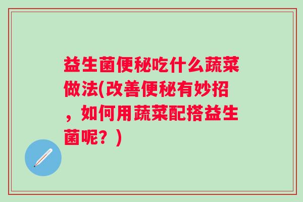 益生菌吃什么蔬菜做法(改善有妙招，如何用蔬菜配搭益生菌呢？)