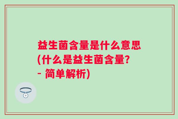 益生菌含量是什么意思(什么是益生菌含量?- 简单解析) 益生菌含量是什么意思(什么是益生菌含量?- 简单解析)
