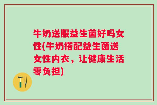 牛奶送服益生菌好吗女性(牛奶搭配益生菌送女性内衣,让健康生活零负担) 牛奶送服益生菌好吗女性(牛奶搭配益生菌送女性内衣,让健康生活零负担)