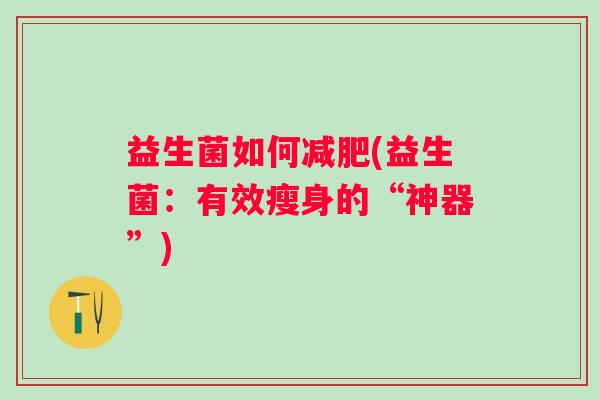 益生菌如何(益生菌：有效瘦身的“神器”)