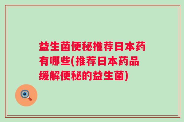 益生菌推荐日本药有哪些(推荐日本药品缓解的益生菌) 益生菌推荐日本药有哪些(推荐日本药品缓解的益生菌)