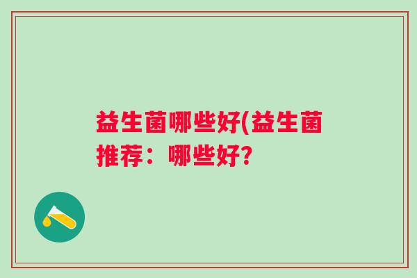 益生菌哪些好(益生菌推荐：哪些好？