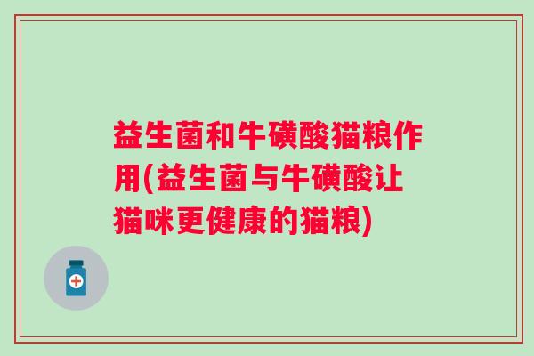 益生菌和牛磺酸猫粮作用(益生菌与牛磺酸让猫咪更健康的猫粮)