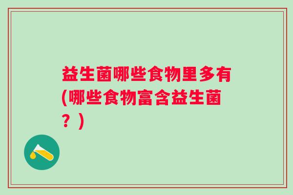 益生菌哪些食物里多有(哪些食物富含益生菌?) 益生菌哪些食物里多有(哪些食物富含益生菌?)