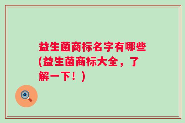 益生菌商标名字有哪些(益生菌商标大全，了解一下！)