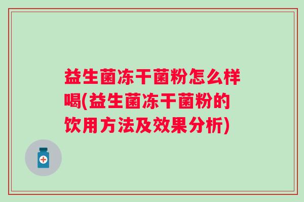 益生菌冻干菌粉怎么样喝(益生菌冻干菌粉的饮用方法及效果分析) 益生菌冻干菌粉怎么样喝(益生菌冻干菌粉的饮用方法及效果分析)
