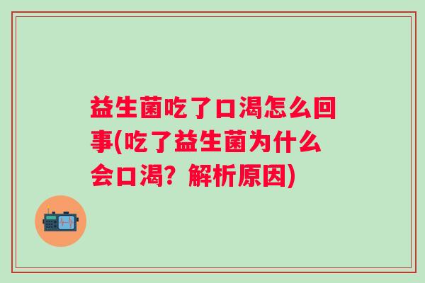 益生菌吃了口渴怎么回事(吃了益生菌为什么会口渴?解析原因) 益生菌吃了口渴怎么回事(吃了益生菌为什么会口渴?解析原因)