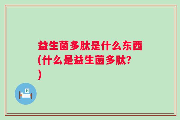 益生菌多肽是什么东西(什么是益生菌多肽？)