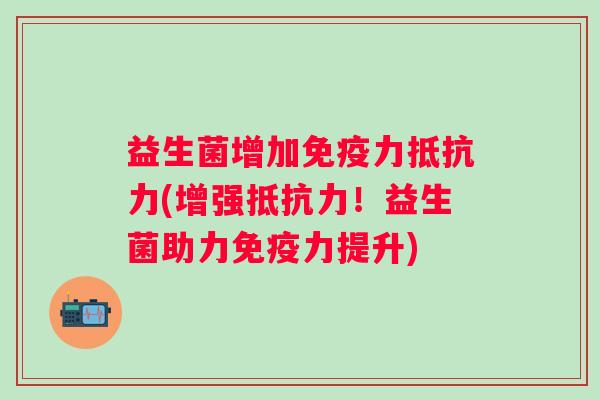 益生菌增加力(增强！益生菌助力力提升)