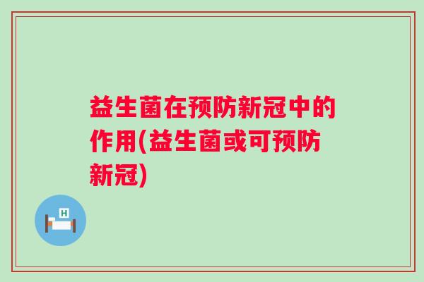 益生菌在新冠中的作用(益生菌或可新冠)