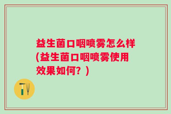 益生菌口咽喷雾怎么样(益生菌口咽喷雾使用效果如何?) 益生菌口咽喷雾怎么样(益生菌口咽喷雾使用效果如何?)
