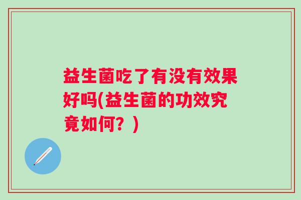 益生菌吃了有没有效果好吗(益生菌的功效究竟如何？)