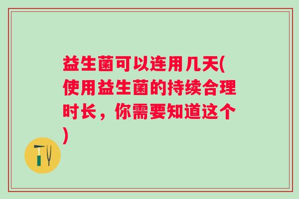 益生菌可以连用几天(使用益生菌的持续合理时长，你需要知道这个)