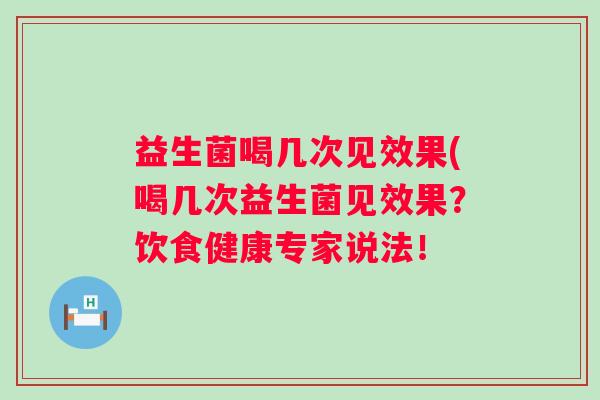 益生菌喝几次见效果(喝几次益生菌见效果？饮食健康专家说法！