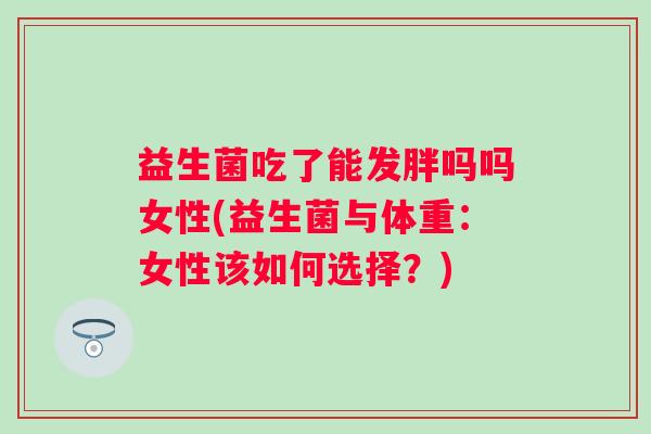 益生菌吃了能发胖吗吗女性(益生菌与体重：女性该如何选择？)