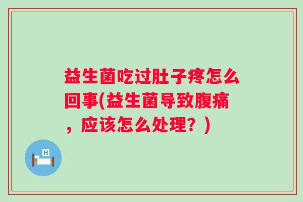 益生菌吃过肚子疼怎么回事(益生菌导致,应该怎么处理?) 益生菌吃过肚子疼怎么回事(益生菌导致,应该怎么处理?)
