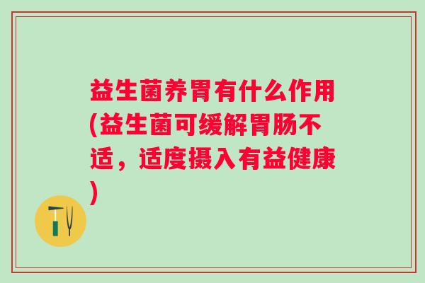 益生菌养胃有什么作用(益生菌可缓解不适,适度摄入有益健康) 益生菌养胃有什么作用(益生菌可缓解不适,适度摄入有益健康)