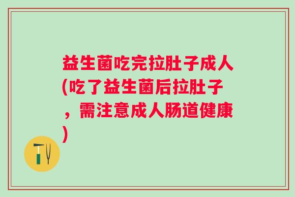 益生菌吃完拉肚子成人(吃了益生菌后拉肚子,需注意成人肠道健康) 益生菌吃完拉肚子成人(吃了益生菌后拉肚子,需注意成人肠道健康)