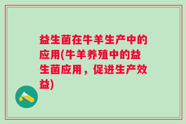 益生菌在牛羊生产中的应用(牛羊养殖中的益生菌应用，促进生产效益)