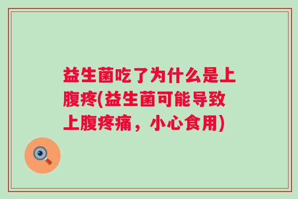 益生菌吃了为什么是上腹疼(益生菌可能导致上腹，小心食用)
