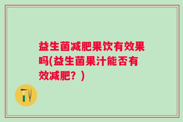 益生菌果饮有效果吗(益生菌果汁能否有效?) 益生菌果饮有效果吗(益生菌果汁能否有效?)