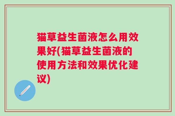 猫草益生菌液怎么用效果好(猫草益生菌液的使用方法和效果优化建议)