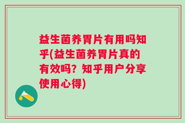 益生菌养胃片有用吗知乎(益生菌养胃片真的有效吗？知乎用户分享使用心得)