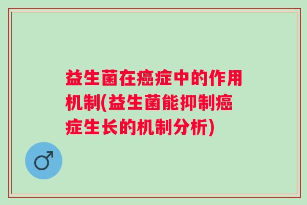 益生菌在症中的作用机制(益生菌能抑制症生长的机制分析) 益生菌在症中的作用机制(益生菌能抑制症生长的机制分析)