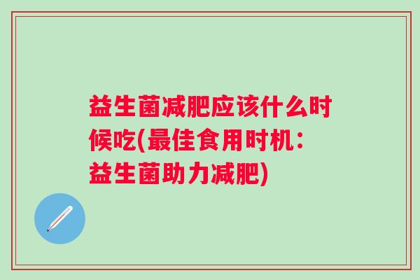 益生菌应该什么时候吃(佳食用时机：益生菌助力)