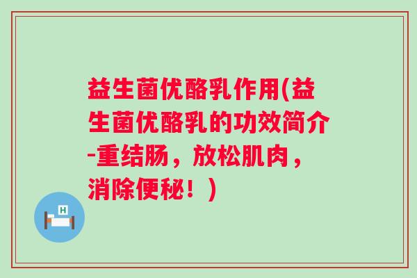 益生菌优酪乳作用(益生菌优酪乳的功效简介-重结肠,放松肌肉,消除!) 益生菌优酪乳作用(益生菌优酪乳的功效简介-重结肠,放松肌肉,消除!)