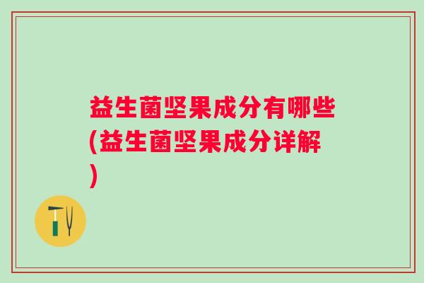 益生菌坚果成分有哪些(益生菌坚果成分详解) 益生菌坚果成分有哪些(益生菌坚果成分详解)