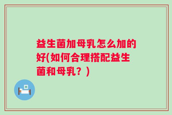 益生菌加母乳怎么加的好(如何合理搭配益生菌和母乳?) 益生菌加母乳怎么加的好(如何合理搭配益生菌和母乳?)