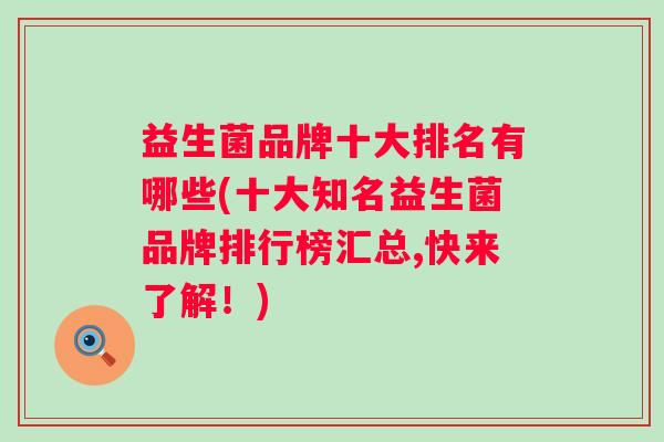 益生菌品牌十大排名有哪些(十大知名益生菌品牌排行榜汇总,快来了解!) 益生菌品牌十大排名有哪些(十大知名益生菌品牌排行榜汇总,快来了解!)