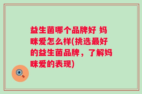 益生菌哪个品牌好 妈眯爱怎么样(挑选好的益生菌品牌，了解妈眯爱的表现)