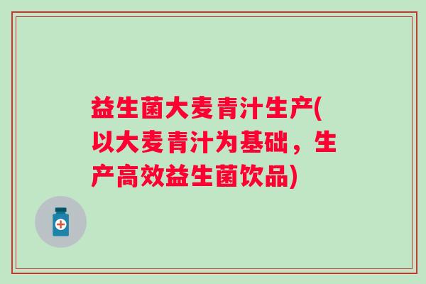 益生菌大麦青汁生产(以大麦青汁为基础，生产高效益生菌饮品)